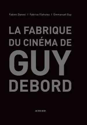 La fabrique du cinéma de Guy Debord - Fabien Danesi