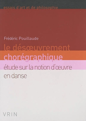 Le désoeuvrement chorégraphique : étude sur la notion d'oeuvre en danse - Frédéric Pouillaude