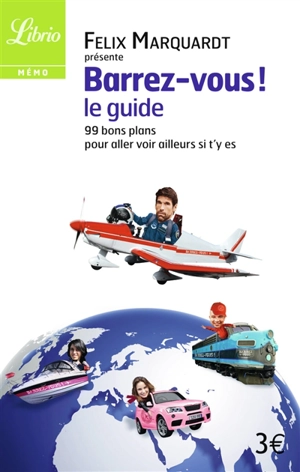 Barrez-vous, le guide : 99 bons plans pour aller voir ailleurs si t'y es - Félix Marquardt