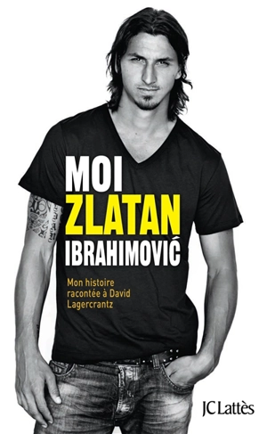 Moi, Zlatan Ibrahimovic : mon histoire racontée à David Lagercrantz - Zlatan Ibrahimovic