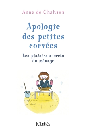 Apologie des petites corvées : les plaisirs secrets du ménage - Anne de Chalvron