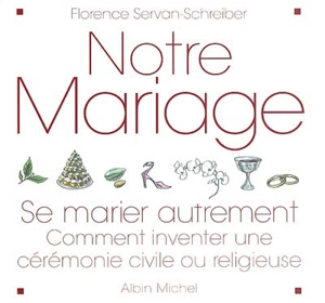 Notre mariage : se marier autrement : comment inventer une cérémonie civile ou religieuse - Florence Servan-Schreiber