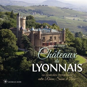 Châteaux du Lyonnais : 130 demeures historiques entre Rhône, Saône et Loire - Nicolas Jacquet