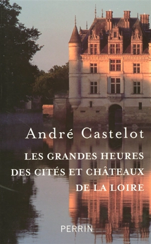Les grandes heures des cités et châteaux de la Loire - André Castelot