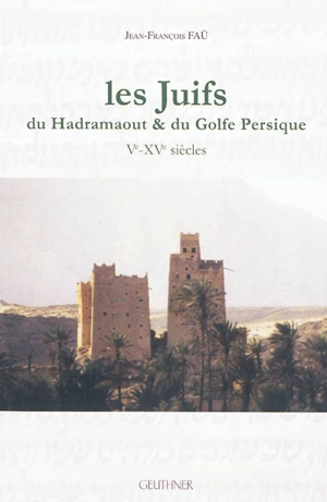 Les Juifs du Hadramaout & du golfe Persique : Ve-XVe siècles - Jean-François Faü