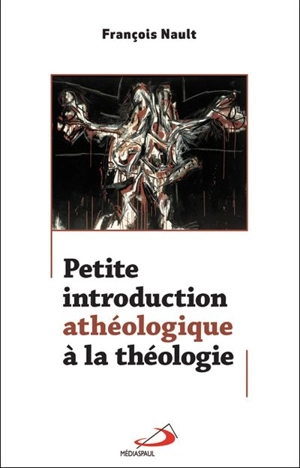 Petite introduction athéologique à la théologie - François Nault