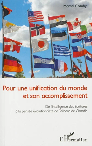 Pour une unification du monde et son accomplissement : de l'intelligence des Ecritures à la pensée évolutionniste de Teilhard de Chardin - Marcel Comby