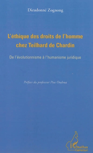 L'éthique des droits de l'homme chez Teilhard de Chardin : de l'évolutionnisme à l'humanisme juridique - Dieudonné Zognong