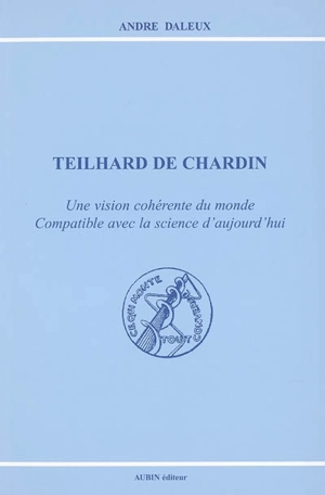 Teilhard de Chardin : une vision cohérente du monde compatible avec la science d'aujourd'hui - André Daleux