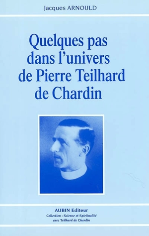 Quelques pas dans l'univers de Pierre Teilhard de Chardin - Jacques Arnould