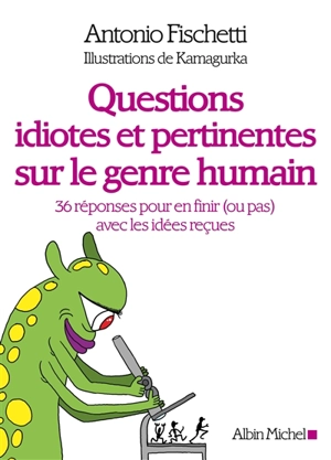 Questions idiotes et pertinentes sur le genre humain : 36 réponses pour en finir (ou pas) avec les idées reçues - Antonio Fischetti