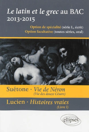 Le latin et le grec au bac, 2013-2015 : option de spécialité (série L, écrit), option facultative (toutes séries, oral) : Suétone, Vie de Néron (Vie des douze Césars), Lucien, Histoires vraies (livre 1) - Christine Kossaifi