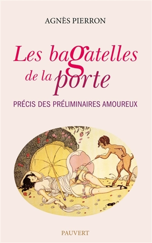 Les bagatelles de la porte : précis des préliminaires amoureux - Agnès Pierron