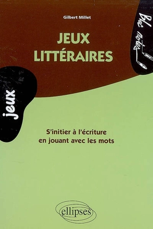 Jeux littéraires : s'initier à l'écriture en jouant avec les mots - Gilbert Millet