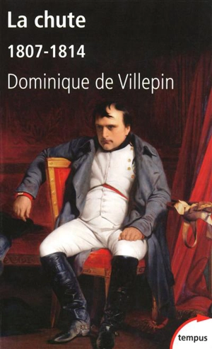 La chute : 1807-1814 - Dominique de Villepin