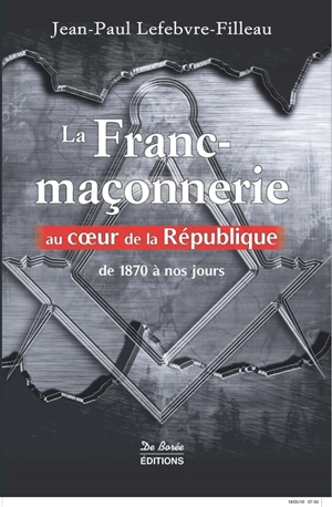 La franc-maçonnerie au coeur de la République : de 1870 à nos jours - Jean-Paul Lefebvre-Filleau