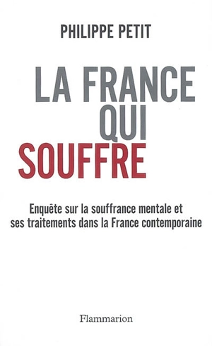 La France qui souffre : enquête sur la souffrance mentale et ses traitements dans la France contemporaine - Philippe Petit