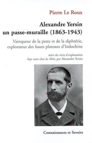 Alexandre Yersin, un passe-muraille (1863-1943) : vainqueur de la peste et de la diphtérie, explorateur des hauts plateaux d'Indochine. Récit d'exploration : sept mois chez les Moïs, voyage de Saigon à Nha-Trang et de Nha-Trang à Bien-Hoa, du 24 déce