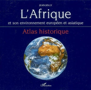 L'Afrique et son environnement européen et asiatique : atlas historique - Jean Jolly