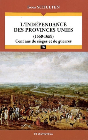 L'indépendance des Provinces-Unies (1559-1659) : cent ans de sièges et de guerres - Kees Schulten