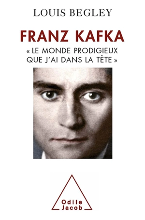 Franz Kafka : le monde prodigieux que j'ai dans la tête - Louis Begley