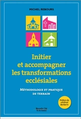 Initier et accompagner les transformations ecclésiales : méthodologie et pratique de terrain - Michel Rebours