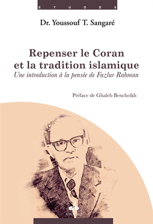 Repenser le Coran et la tradition islamique : une introduction à la pensée de Fazlur Rahman - Youssouf Sangaré