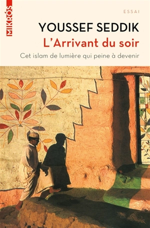 L'arrivant du soir : cet islam de lumière qui peine à devenir - Youssef Seddik