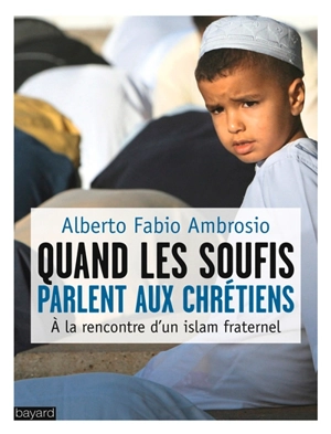 Quand les soufis parlent aux chrétiens : à la rencontre d'un islam fraternel - Alberto Fabio Ambrosio