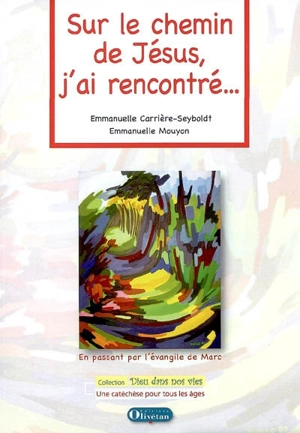 Sur le chemin de Jésus, j'ai rencontré... : en passant par l'évangile de Marc : une catéchèse pour tous les âges - Emmanuelle Carrière-Seyboldt