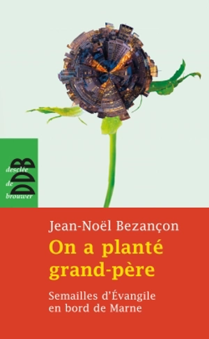 On a planté grand-père : semailles d'Evangile en bord de Marne - Jean-Noël Bezançon