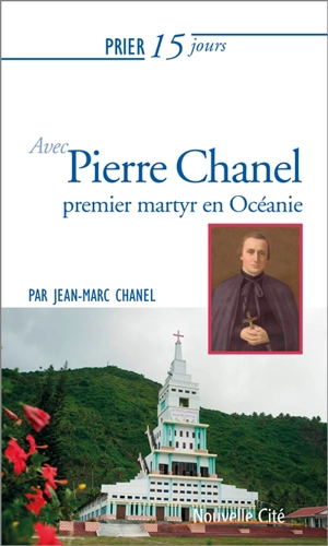 Prier 15 jours avec Pierre Chanel : premier martyr de l'Océanie - Jean-Marc Chanel
