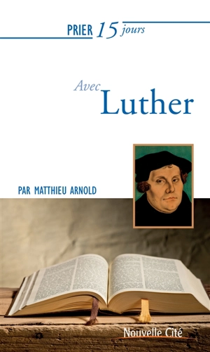 Prier 15 jours avec Luther - Matthieu Arnold