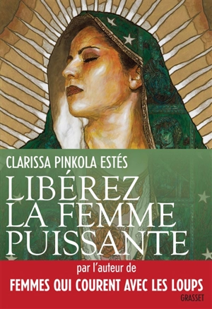 Libérez la femme puissante : l'amour immaculé de Notre Mère pour l'âme sauvage - Clarissa Pinkola Estés