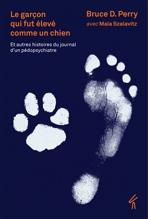 Le garçon qui fut élevé comme un chien : et autres histoires du journal d'un pédopsychiatre : ce que les enfants traumatisés peuvent nous apprendre sur la perte, l'amour et la guérison - Bruce D. Perry