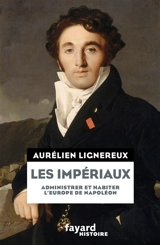Les impériaux : administrer et habiter l'Europe de Napoléon - Aurélien Lignereux