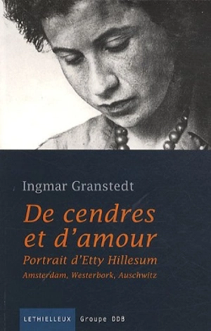 De cendres et d'amour : portrait d'Etty Hillesum : Amsterdam, Westerbork, Auschwitz - Ingmar Granstedt