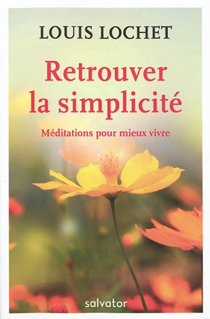 Retrouver la simplicité : méditations pour mieux vivre - Louis Lochet