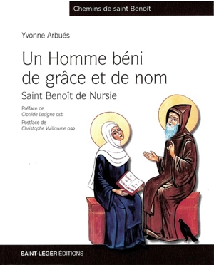 Un homme béni de grâce et de nom : saint Benoît de Nursie : 480-547 - Yvonne Arbuès