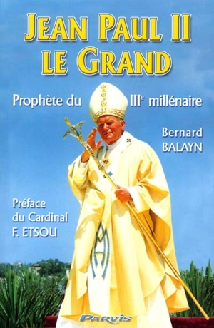 Jean-Paul II le Grand, prophète du IIIe millénaire - Bernard Balayn
