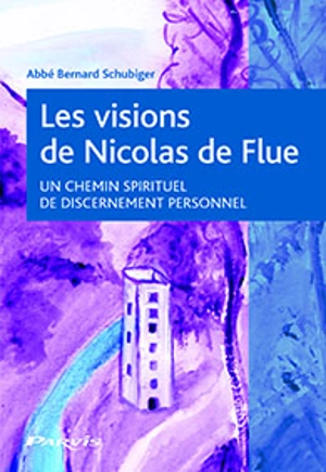 Les visions de Nicolas de Flue : un chemin spirituel de discernement personnel - Bernard Schubiger