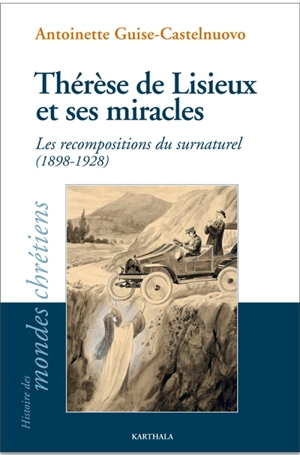 Thérèse de Lisieux et ses miracles : les recompositions du surnaturel (1898-1928) - Antoinette Guise