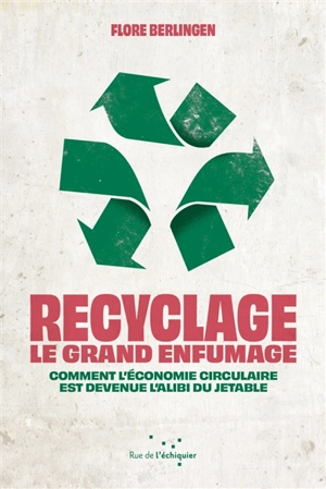 Recyclage, le grand enfumage : comment l'économie circulaire est devenue l'alibi du jetable - Flore Berlingen