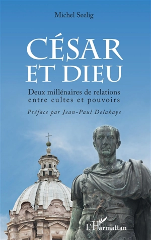 César et Dieu : deux millénaires de relations entre cultes et pouvoir - Michel Seelig