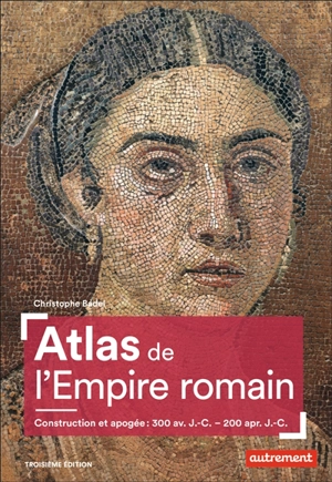 Atlas de l'Empire romain : construction et apogée : 300 av. J.-C.-200 apr. J.-C. - Christophe Badel