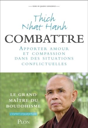 Vivre en pleine conscience. Combattre : apporter amour et compassion dans des situations conflictuelles - Thich Nhât Hanh