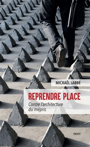 Reprendre place : contre l'architecture du mépris - Mickaël Labbé