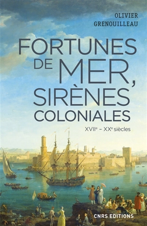 Fortunes de mer, sirènes coloniales : économie maritime, colonies et développement, la France vers 1660-1914 : XVIIe-XXe siècles - Olivier Grenouilleau