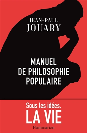 Manuel de philosophie populaire : sous les idées, la vie - Jean-Paul Jouary