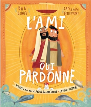 L'ami qui pardonne : Pierre a mal agi et Jésus lui a pardonné : la vraie histoire - Dan Dewitt